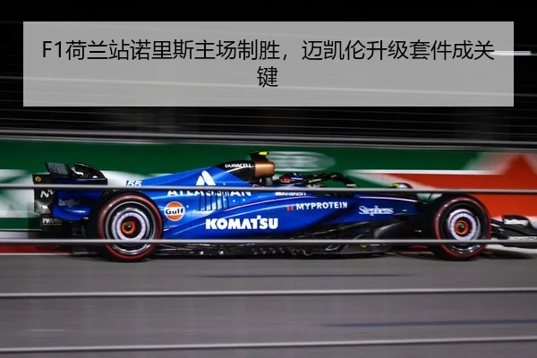 F1荷兰站诺里斯主场制胜，迈凯伦升级套件成关键