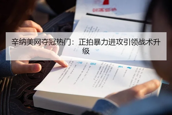 辛纳美网夺冠热门：正拍暴力进攻引领战术升级