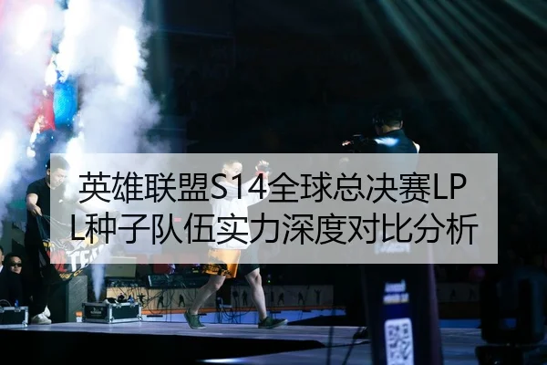 英雄联盟S14全球总决赛LPL种子队伍实力深度对比分析