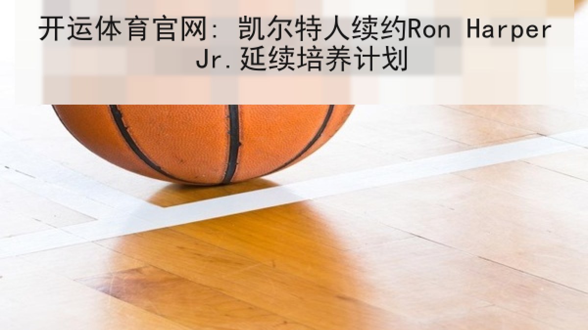 开运体育官网: 凯尔特人续约Ron Harper Jr.延续培养计划