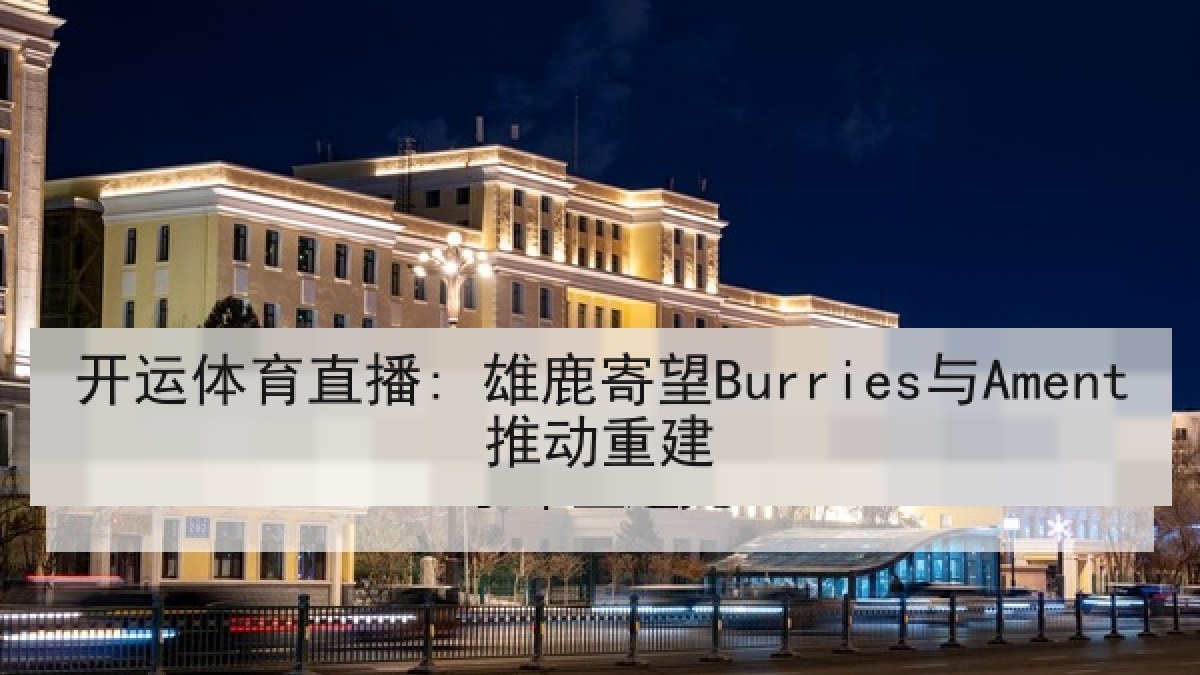 开运体育直播: 雄鹿寄望Burries与Ament推动重建