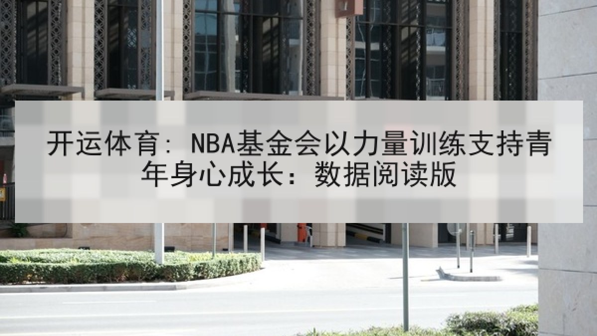 开运体育: NBA基金会以力量训练支持青年身心成长:数据阅读版 开运体育: NBA基金会以力量训练支持青年身心成长:数据阅读版