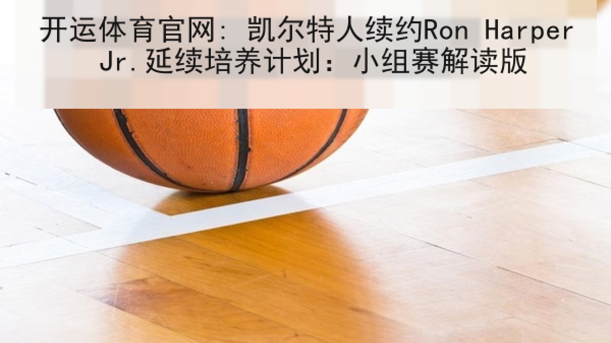 开运体育官网: 凯尔特人续约Ron Harper Jr.延续培养计划：小组赛解读版