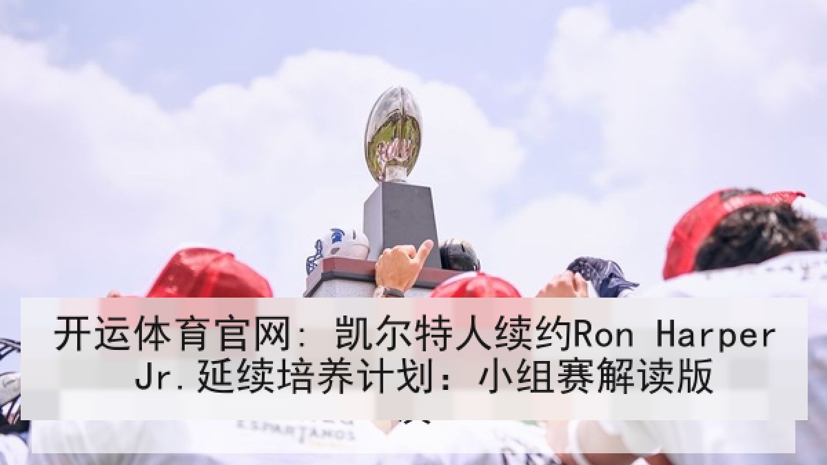 开运体育官网: 凯尔特人续约Ron Harper Jr.延续培养计划：小组赛解读版