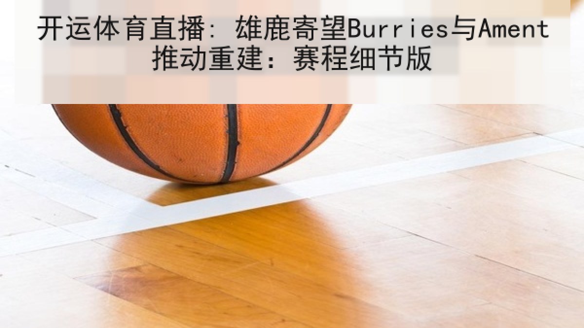 开运体育直播: 雄鹿寄望Burries与Ament推动重建：赛程细节版