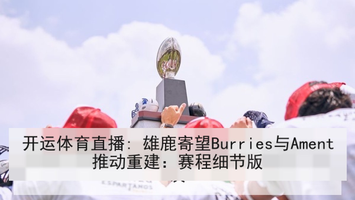 开运体育直播: 雄鹿寄望Burries与Ament推动重建：赛程细节版