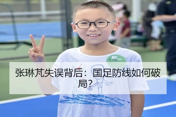 张琳芃失误背后：国足防线如何破局？