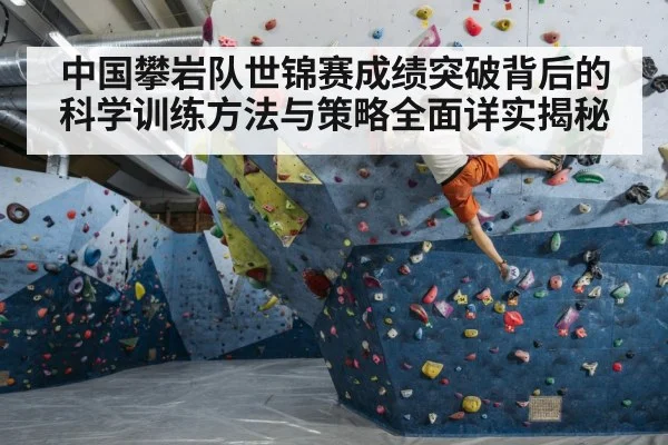 中国攀岩队世锦赛成绩突破背后的科学训练方法与策略全面详实揭秘