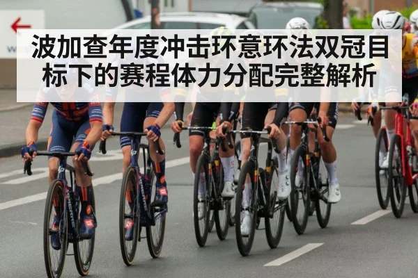 波加查年度冲击环意环法双冠目标下的赛程体力分配完整解析