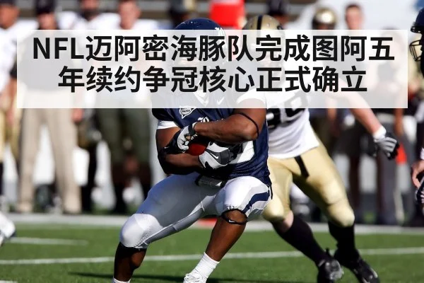 NFL迈阿密海豚队完成图阿五年续约争冠核心正式确立