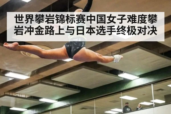 世界攀岩锦标赛中国女子难度攀岩冲金路上与日本选手终极对决